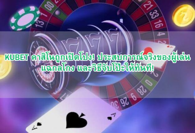 KUBET คาสิโนถูกเปิดโปง! ประสบการณ์จริงของผู้เล่น แฉกลโกง และวิธีจับโป๊ะให้ทันที!