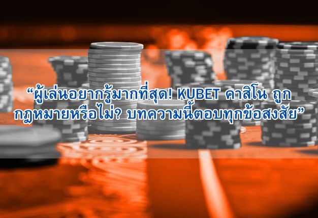 “ผู้เล่นอยากรู้มากที่สุด! KUBET คาสิโน ถูกกฎหมายหรือไม่? บทความนี้ตอบทุกข้อสงสัย”