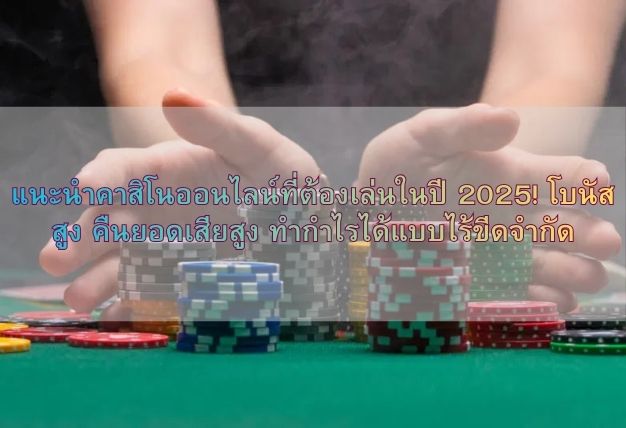 แนะนำคาสิโนออนไลน์ที่ต้องเล่นในปี 2025! โบนัสสูง คืนยอดเสียสูง ทำกำไรได้แบบไร้ขีดจำกัด